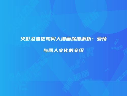 火影忍者佐鸣同人漫画深度解析：爱情与同人文化的交织