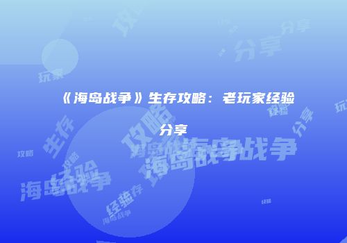 《海岛战争》生存攻略：老玩家经验分享