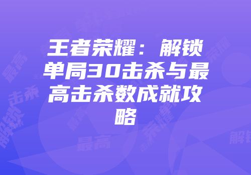王者荣耀：解锁单局30击杀与最高击杀数成就攻略