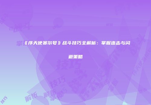 《序天使赛尔号》战斗技巧全解析：掌握连击与闪避策略