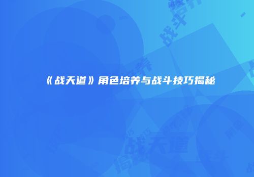 《战天道》角色培养与战斗技巧揭秘