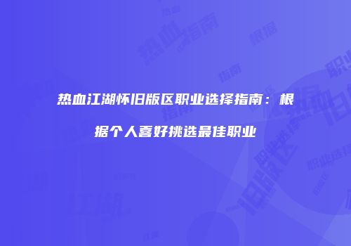热血江湖怀旧版区职业选择指南：根据个人喜好挑选最佳职业