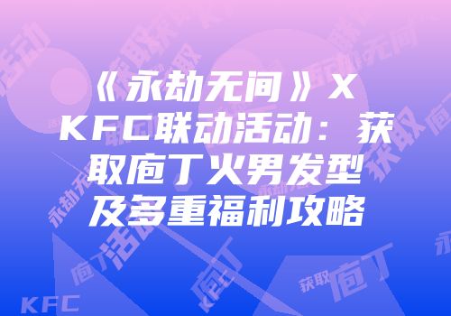 《永劫无间》X KFC联动活动：获取庖丁火男发型及多重福利攻略