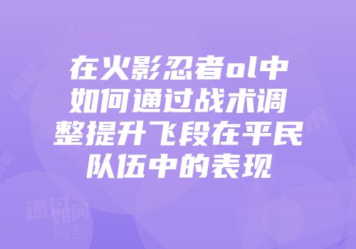 在火影忍者ol中如何通过战术调整提升飞段在平民队伍中的表现