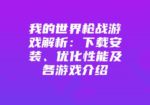 我的世界枪战游戏解析：下载安装、优化性能及各游戏介绍