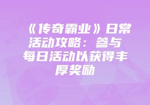 《传奇霸业》日常活动攻略:参与每日活动以获得丰厚奖励