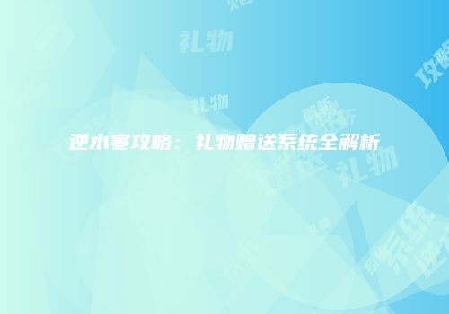逆水寒攻略：礼物赠送系统全解析