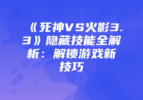 《死神VS火影3.3》隐藏技能全解析：解锁游戏新技巧