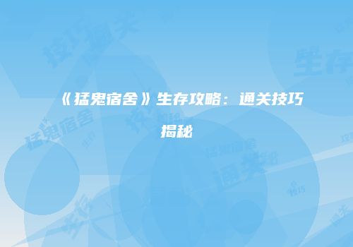 《猛鬼宿舍》生存攻略：通关技巧揭秘