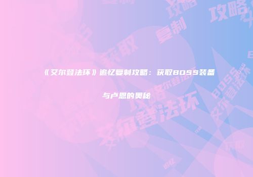 《艾尔登法环》追忆复制攻略：获取BOSS装备与卢恩的奥秘