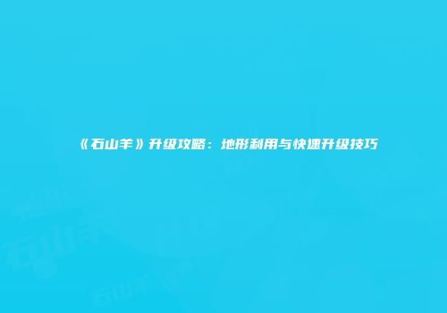 《石山羊》升级攻略：地形利用与快速升级技巧