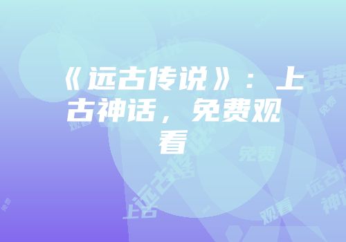 《远古传说》：上古神话，免费观看