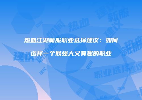热血江湖新服职业选择建议：如何选择一个既强大又有趣的职业