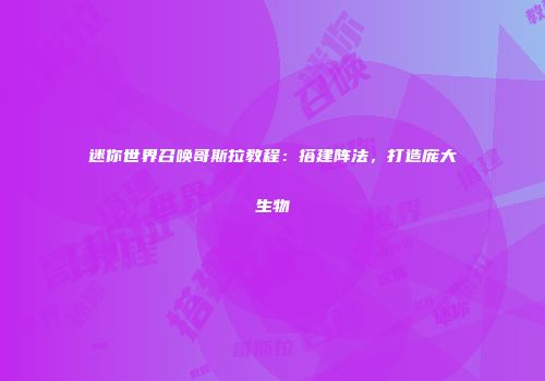 迷你世界召唤哥斯拉教程：搭建阵法，打造庞大生物