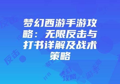 梦幻西游手游攻略：无限反击与打书详解及战术策略
