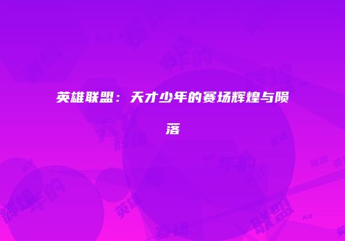 英雄联盟：天才少年的赛场辉煌与陨落