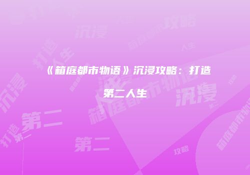 《箱庭都市物语》沉浸攻略：打造第二人生