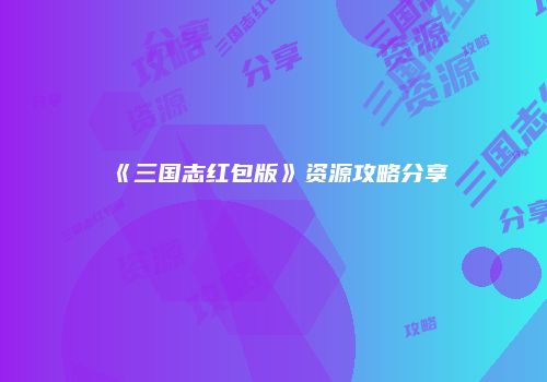 《三国志红包版》资源攻略分享