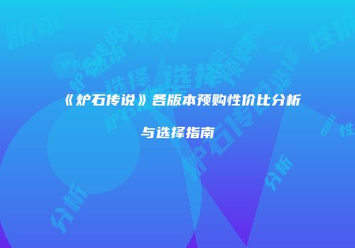 《炉石传说》各版本预购性价比分析与选择指南