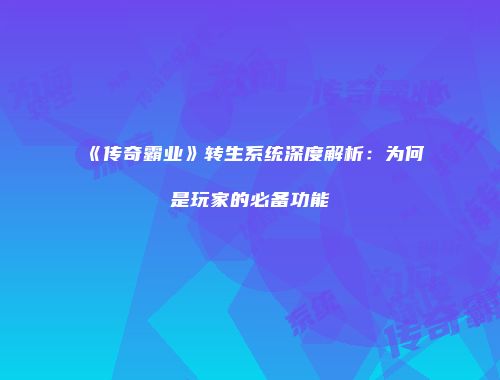 《传奇霸业》转生系统深度解析：为何是玩家的必备功能