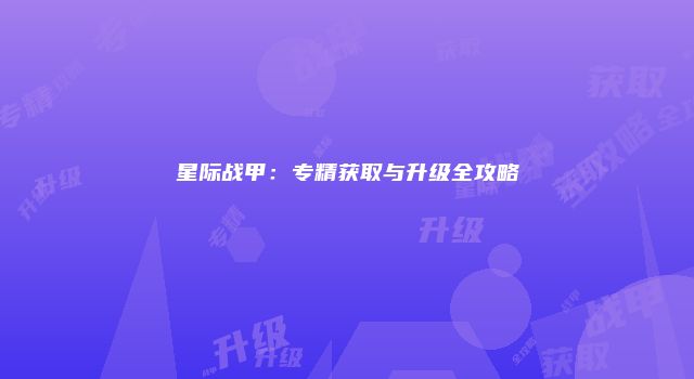 星际战甲：专精获取与升级全攻略