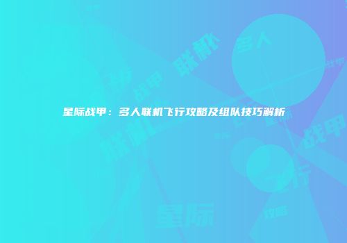 星际战甲：多人联机飞行攻略及组队技巧解析