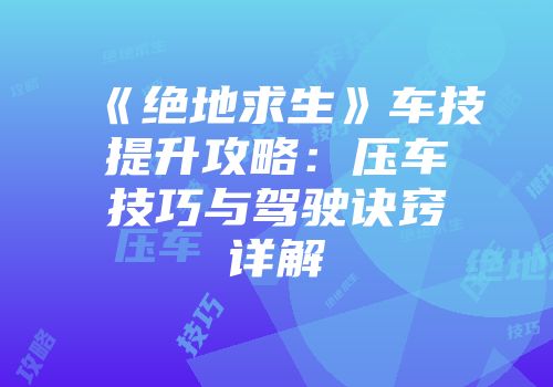 《绝地求生》车技提升攻略：压车技巧与驾驶诀窍详解