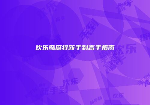 欢乐岛麻将新手到高手指南
