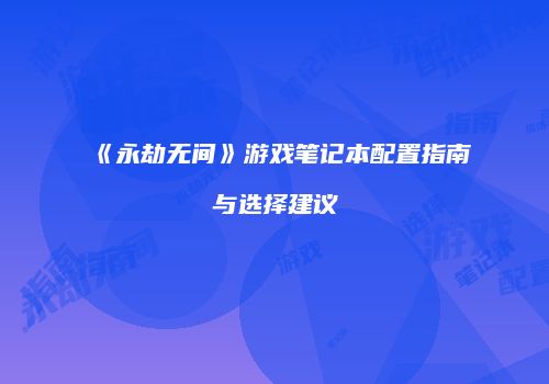 《永劫无间》游戏笔记本配置指南与选择建议