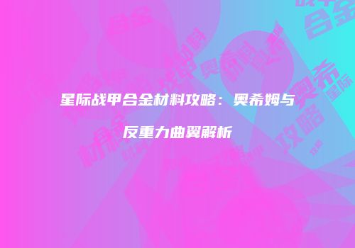 星际战甲合金材料攻略：奥希姆与反重力曲翼解析