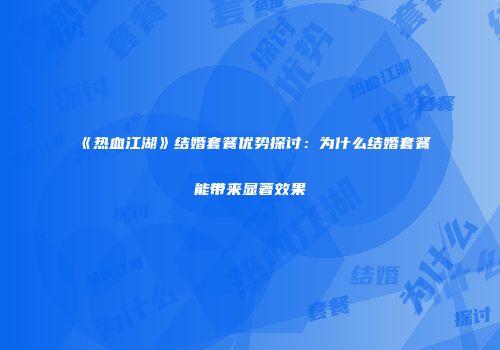 《热血江湖》结婚套餐优势探讨：为什么结婚套餐能带来显著效果