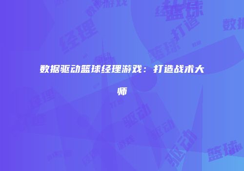 数据驱动篮球经理游戏：打造战术大师