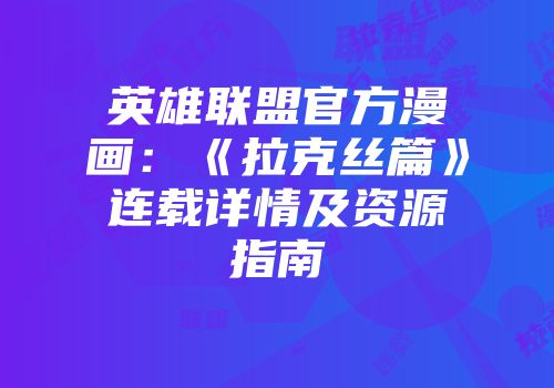 英雄联盟官方漫画：《拉克丝篇》连载详情及资源指南