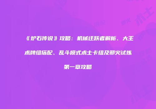 《炉石传说》攻略：机械迁跃者解析、大王术牌组搭配、乱斗模式术士卡组及邪火试炼第一章攻略