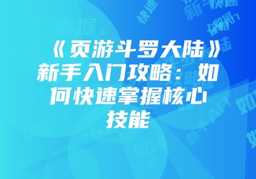 《页游斗罗大陆》新手入门攻略：如何快速掌握核心技能