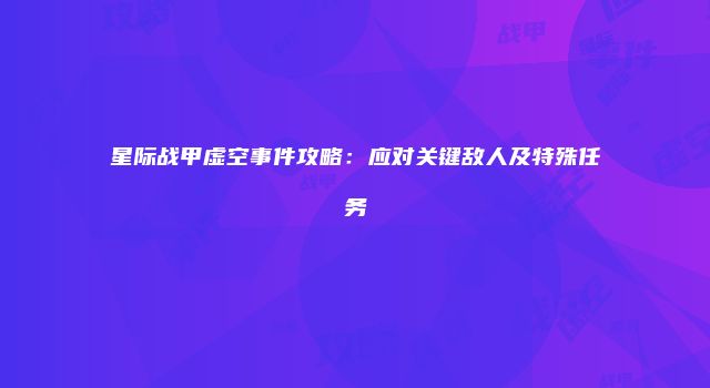 星际战甲虚空事件攻略：应对关键敌人及特殊任务