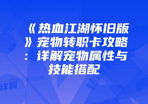 《热血江湖怀旧版》宠物转职卡攻略：详解宠物属性与技能搭配
