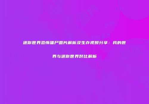迷你世界恐怖僵尸图片解析及生存视频分享：我的世界与迷你世界对比解析