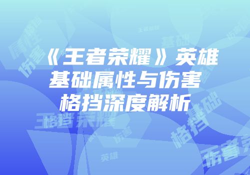 《王者荣耀》英雄基础属性与伤害格挡深度解析