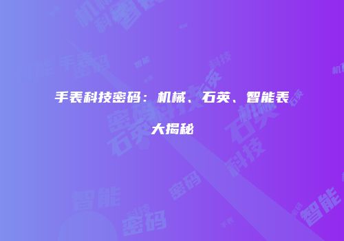 手表科技密码：机械、石英、智能表大揭秘