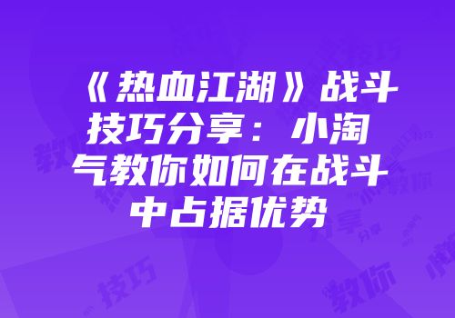 《热血江湖》战斗技巧分享：小淘气教你如何在战斗中占据优势