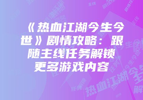 《热血江湖今生今世》剧情攻略：跟随主线任务解锁更多游戏内容