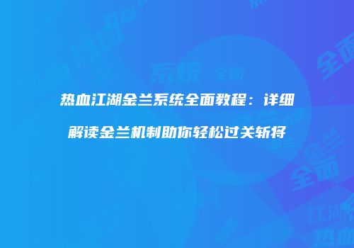 热血江湖金兰系统全面教程：详细解读金兰机制助你轻松过关斩将