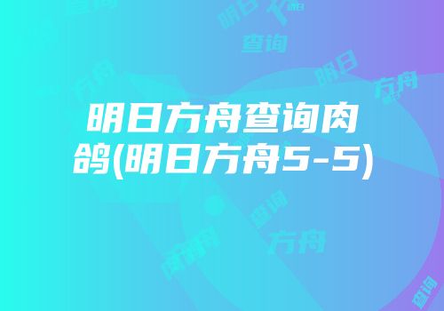 明日方舟查询肉鸽(明日方舟5-5)
