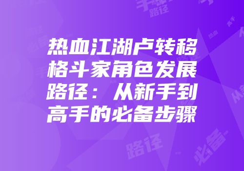 热血江湖卢转移格斗家角色发展路径：从新手到高手的必备步骤