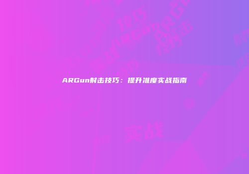 ARGun射击技巧：提升准度实战指南