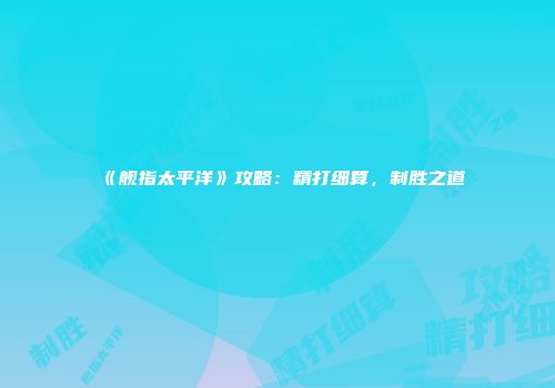 《舰指太平洋》攻略：精打细算，制胜之道