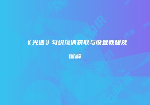 《光遇》勾织玩偶获取与设置教程及图解