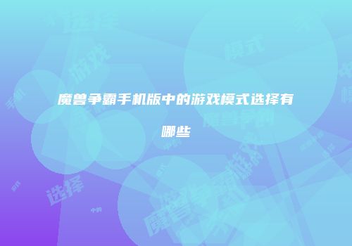 魔兽争霸手机版中的游戏模式选择有哪些