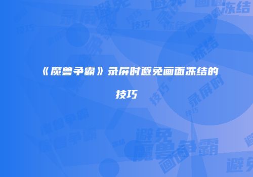 《魔兽争霸》录屏时避免画面冻结的技巧